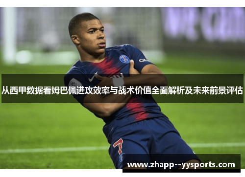 从西甲数据看姆巴佩进攻效率与战术价值全面解析及未来前景评估