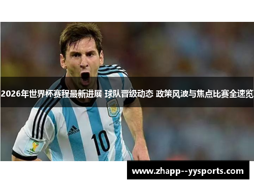 2026年世界杯赛程最新进展 球队晋级动态 政策风波与焦点比赛全速览 2026年世界杯赛程最新进展 球队晋级动态 政策风波与焦点比赛全速览