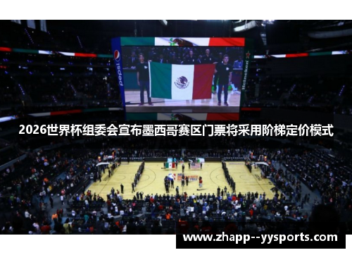 2026世界杯组委会宣布墨西哥赛区门票将采用阶梯定价模式