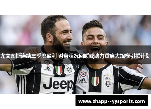 尤文图斯连续三季度盈利 财务状况回暖或助力重启大规模引援计划