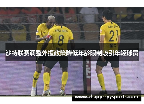 沙特联赛调整外援政策降低年龄限制吸引年轻球员