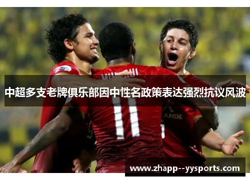 中超多支老牌俱乐部因中性名政策表达强烈抗议风波 中超多支老牌俱乐部因中性名政策表达强烈抗议风波