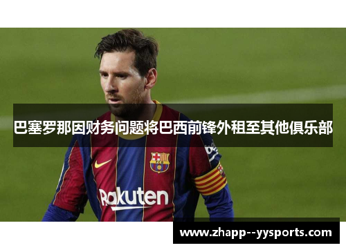 巴塞罗那因财务问题将巴西前锋外租至其他俱乐部