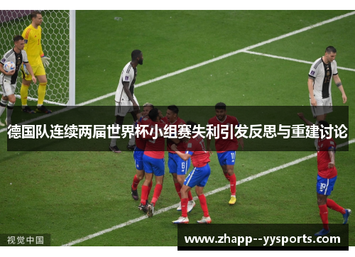 德国队连续两届世界杯小组赛失利引发反思与重建讨论