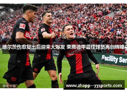 维尔茨伤愈复出后迎来大爆发 荣膺德甲最佳球员再创辉煌