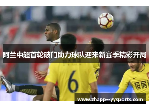 阿兰中超首轮破门助力球队迎来新赛季精彩开局