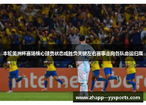 本轮美洲杯赛场核心球员状态成胜负关键左右赛事走向各队命运归属