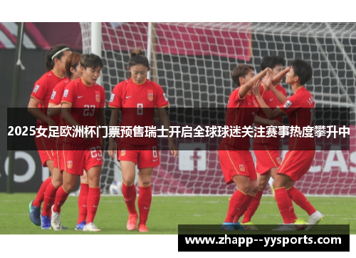 2025女足欧洲杯门票预售瑞士开启全球球迷关注赛事热度攀升中