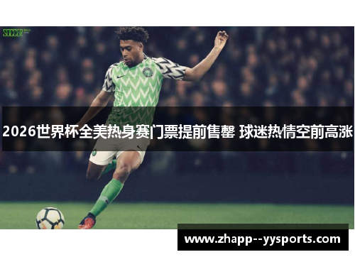 2026世界杯全美热身赛门票提前售罄 球迷热情空前高涨 2026世界杯全美热身赛门票提前售罄 球迷热情空前高涨
