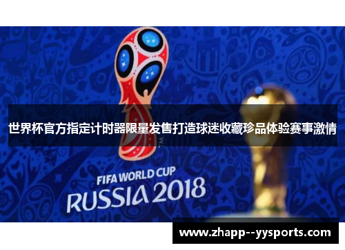 世界杯官方指定计时器限量发售打造球迷收藏珍品体验赛事激情 世界杯官方指定计时器限量发售打造球迷收藏珍品体验赛事激情