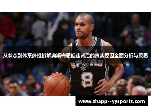 从状态到体系多维拆解奥斯梅恩低迷背后的真实原因全面分析与反思 从状态到体系多维拆解奥斯梅恩低迷背后的真实原因全面分析与反思