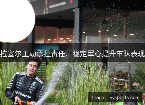 拉塞尔主动承担责任,稳定军心提升车队表现 拉塞尔主动承担责任,稳定军心提升车队表现