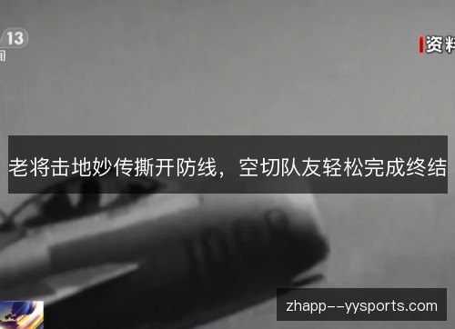 老将击地妙传撕开防线,空切队友轻松完成终结 老将击地妙传撕开防线,空切队友轻松完成终结