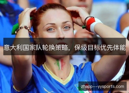 意大利国家队轮换策略，保级目标优先体能