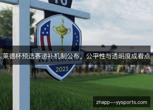 莱德杯预选赛递补机制公布,公平性与透明度成看点 莱德杯预选赛递补机制公布,公平性与透明度成看点
