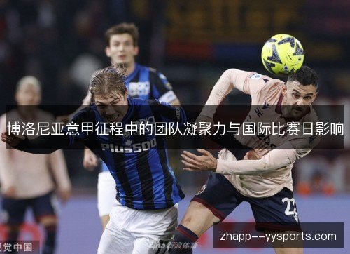博洛尼亚意甲征程中的团队凝聚力与国际比赛日影响