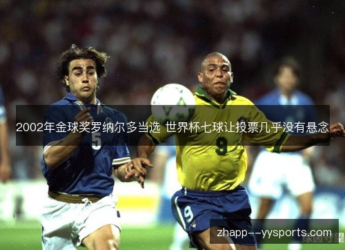 2002年金球奖罗纳尔多当选 世界杯七球让投票几乎没有悬念 2002年金球奖罗纳尔多当选 世界杯七球让投票几乎没有悬念